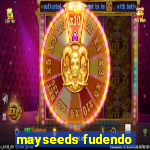 mayseeds fudendo