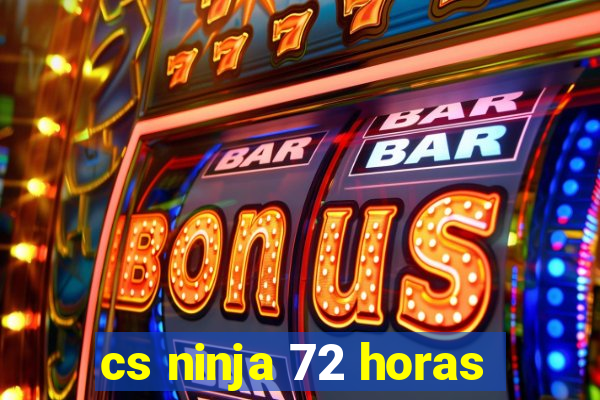 cs ninja 72 horas