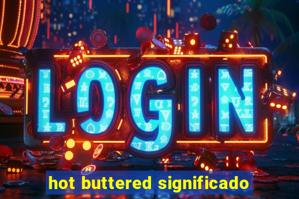 hot buttered significado