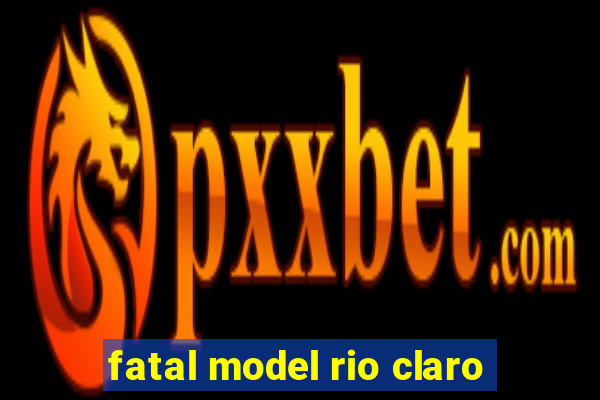 fatal model rio claro