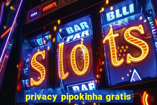 privacy pipokinha gratis