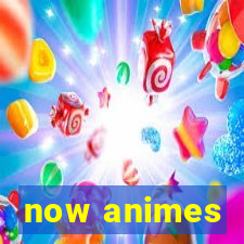 now animes