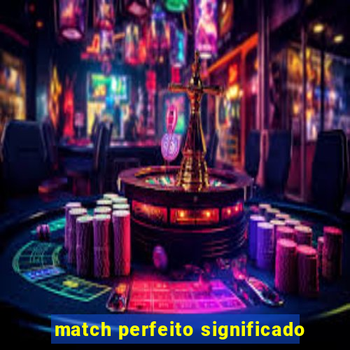 match perfeito significado