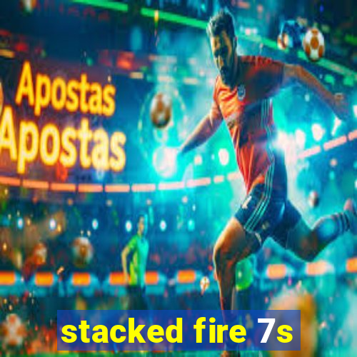 stacked fire 7s