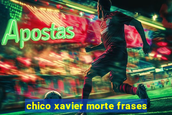 chico xavier morte frases