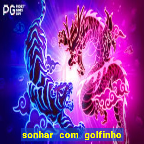 sonhar com golfinho jogo do bicho