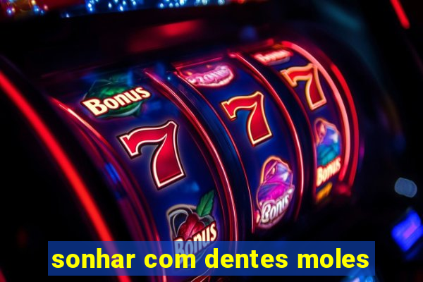 sonhar com dentes moles