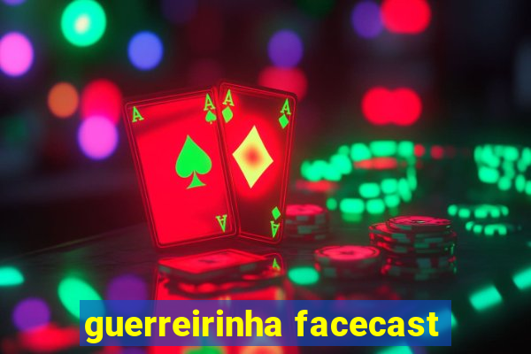 guerreirinha facecast