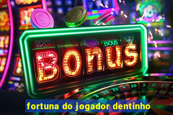 fortuna do jogador dentinho