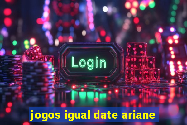 jogos igual date ariane