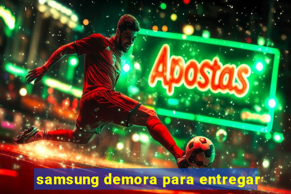 samsung demora para entregar