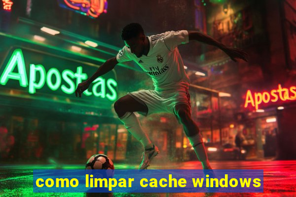 como limpar cache windows