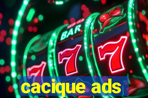 cacique ads