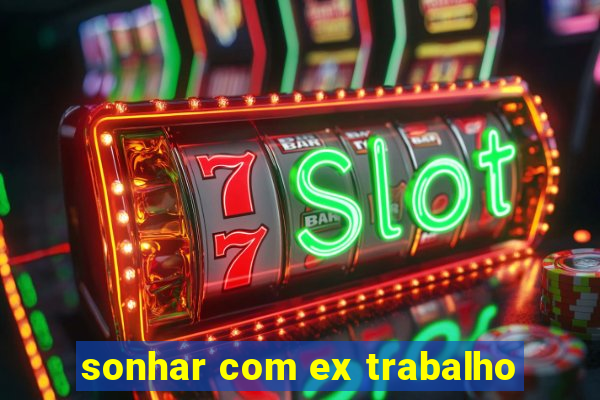 sonhar com ex trabalho