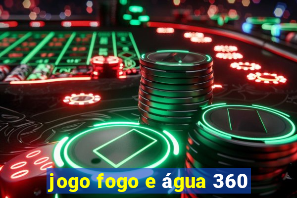 jogo fogo e água 360