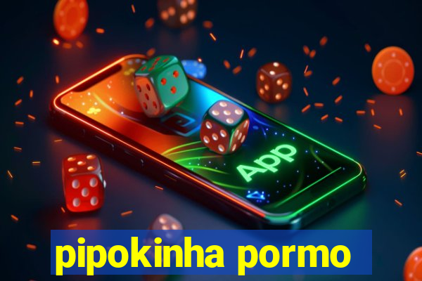 pipokinha pormo