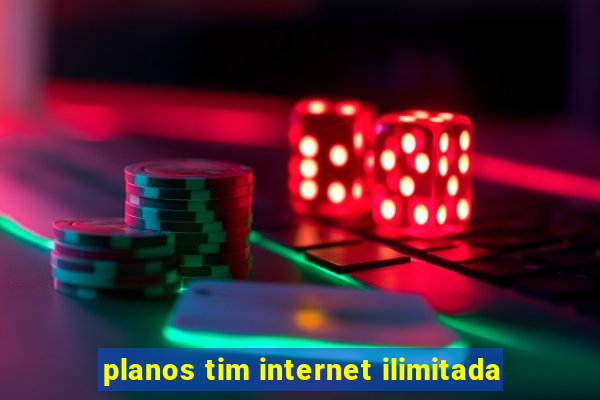 planos tim internet ilimitada