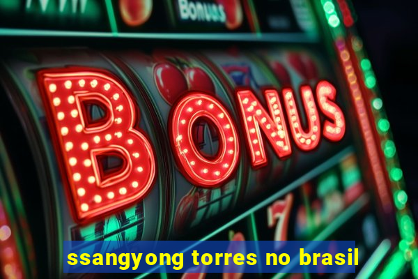 ssangyong torres no brasil