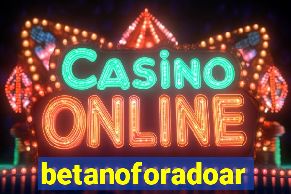 betanoforadoar