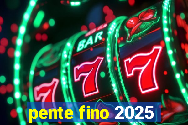 pente fino 2025