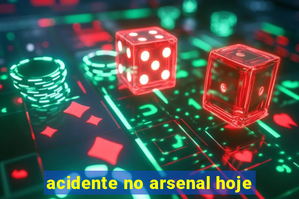 acidente no arsenal hoje