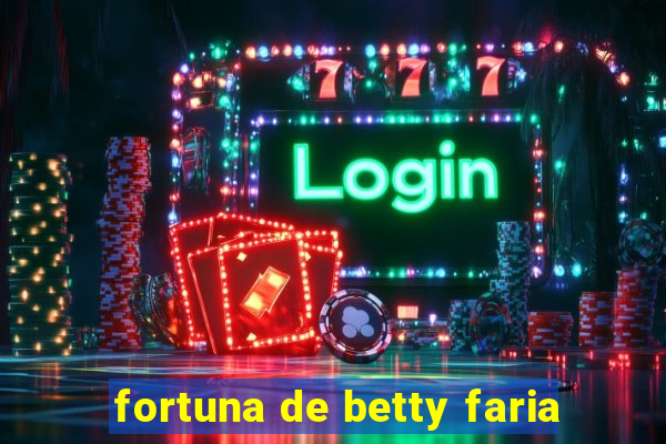 fortuna de betty faria