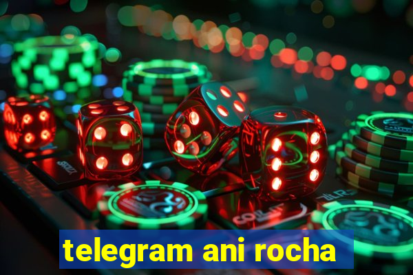 telegram ani rocha