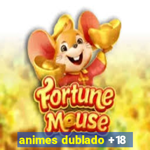 animes dublado +18