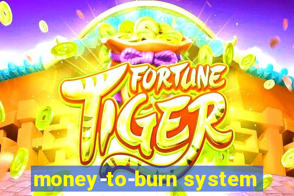 money-to-burn system