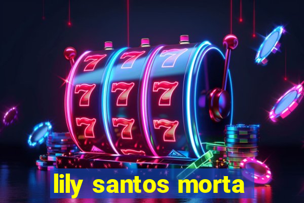 lily santos morta