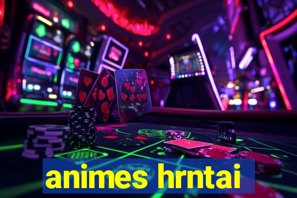 animes hrntai