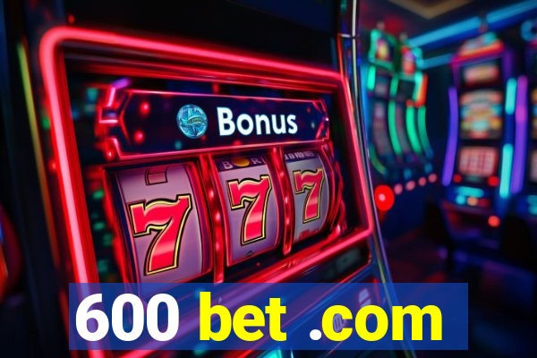 600 bet .com