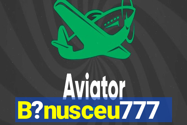 B?nusceu777