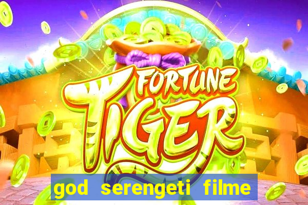 god serengeti filme completo dublado online