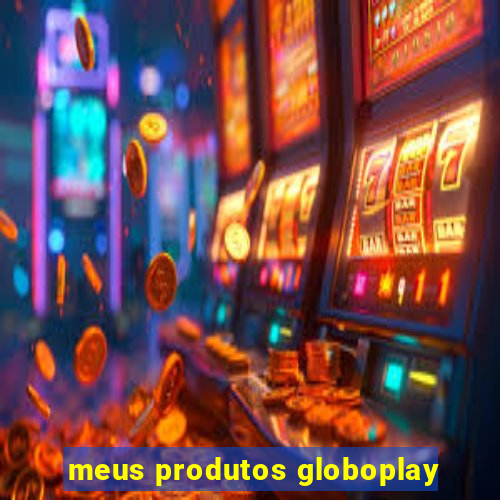 meus produtos globoplay