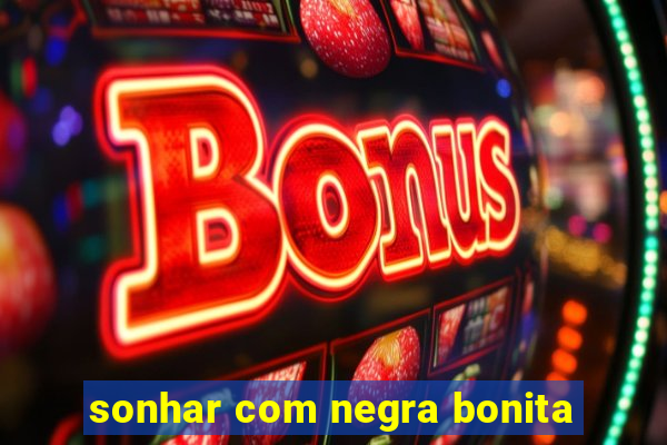 sonhar com negra bonita