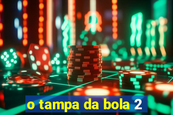 o tampa da bola 2