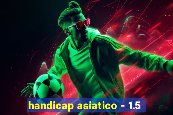 handicap asiatico - 1.5