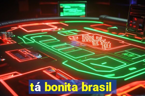 tá bonita brasil