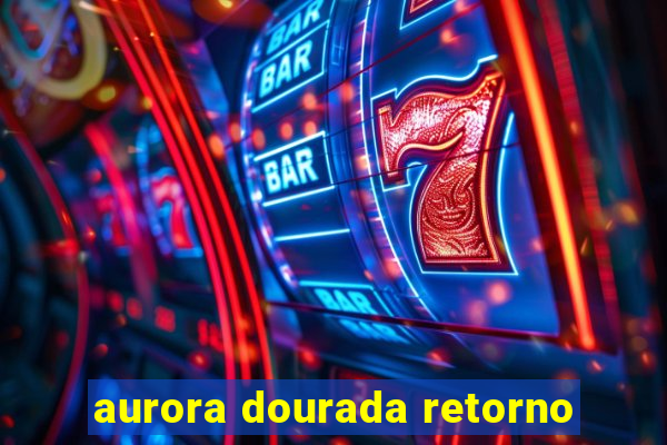 aurora dourada retorno