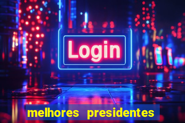 melhores presidentes da história do brasil