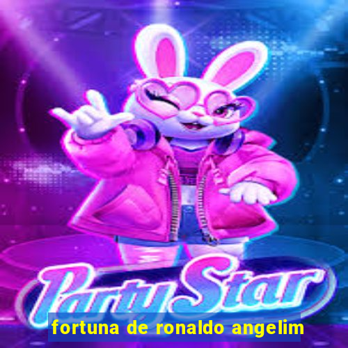 fortuna de ronaldo angelim