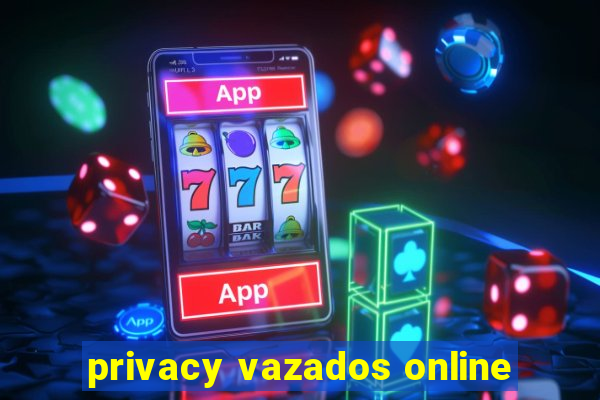 privacy vazados online