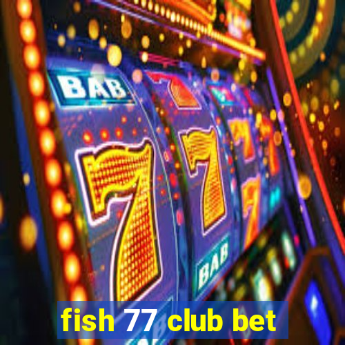 fish 77 club bet