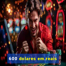 600 dolares em.reais