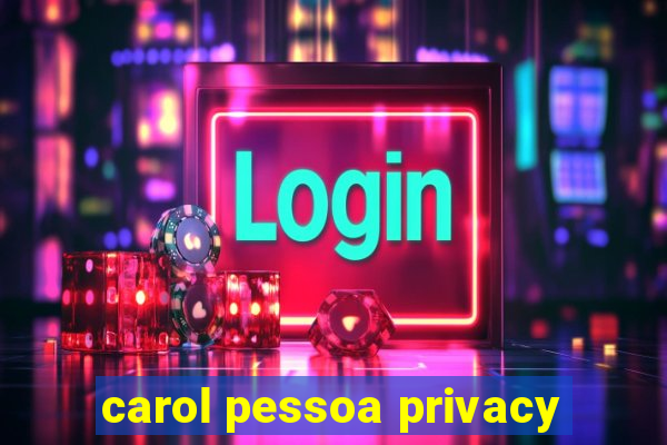 carol pessoa privacy